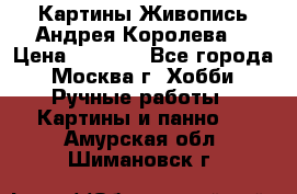 Картины Живопись Андрея Королева. › Цена ­ 9 000 - Все города, Москва г. Хобби. Ручные работы » Картины и панно   . Амурская обл.,Шимановск г.